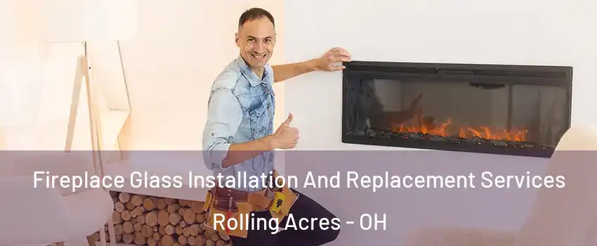 Fireplace Glass Installation And Replacement Services Rolling Acres - OH